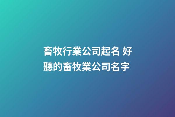 畜牧行業公司起名 好聽的畜牧業公司名字-第1張-公司起名-玄機派